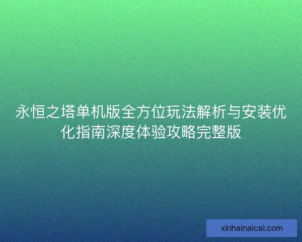 永恒之塔单机版全方位玩法解析与安装优化指南深度体验攻略完整版