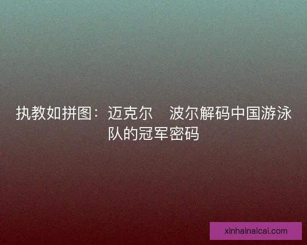 执教如拼图：迈克尔・波尔解码中国游泳队的冠军密码